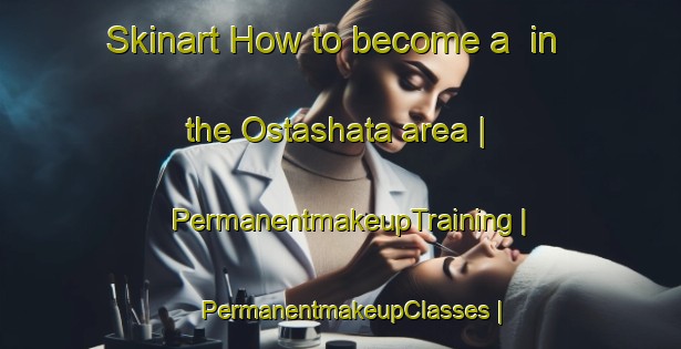 Skinart How to become a  in the Ostashata area | PermanentmakeupTraining | PermanentmakeupClasses | SkinartTraining-Russian Federation